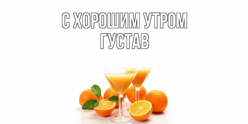 Открытка на каждый день с именем, Густав С хорошим утром апельсин Прикольная открытка с пожеланием онлайн скачать бесплатно 