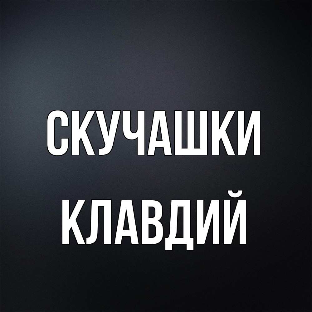 Открытка на каждый день с именем, Клавдий Скучашки с подписью Прикольная открытка с пожеланием онлайн скачать бесплатно 