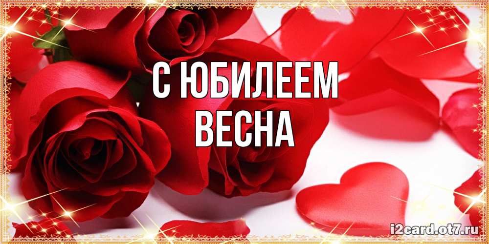 Открытка на каждый день с именем, Весна C юбилеем красные розы и красные сердечки Прикольная открытка с пожеланием онлайн скачать бесплатно 