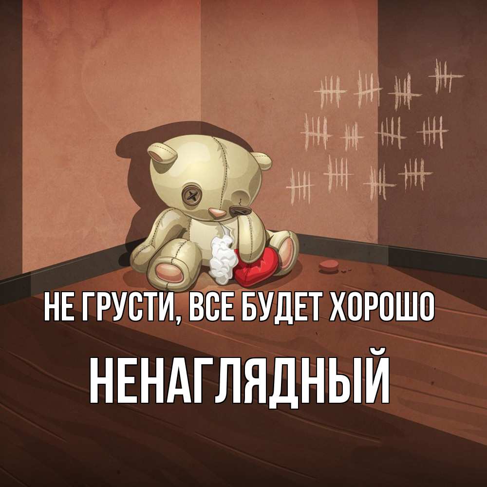 Открытка на каждый день с именем, Ненаглядный Не грусти все будет хорошо мишку бросила хозяйка Прикольная открытка с пожеланием онлайн скачать бесплатно 