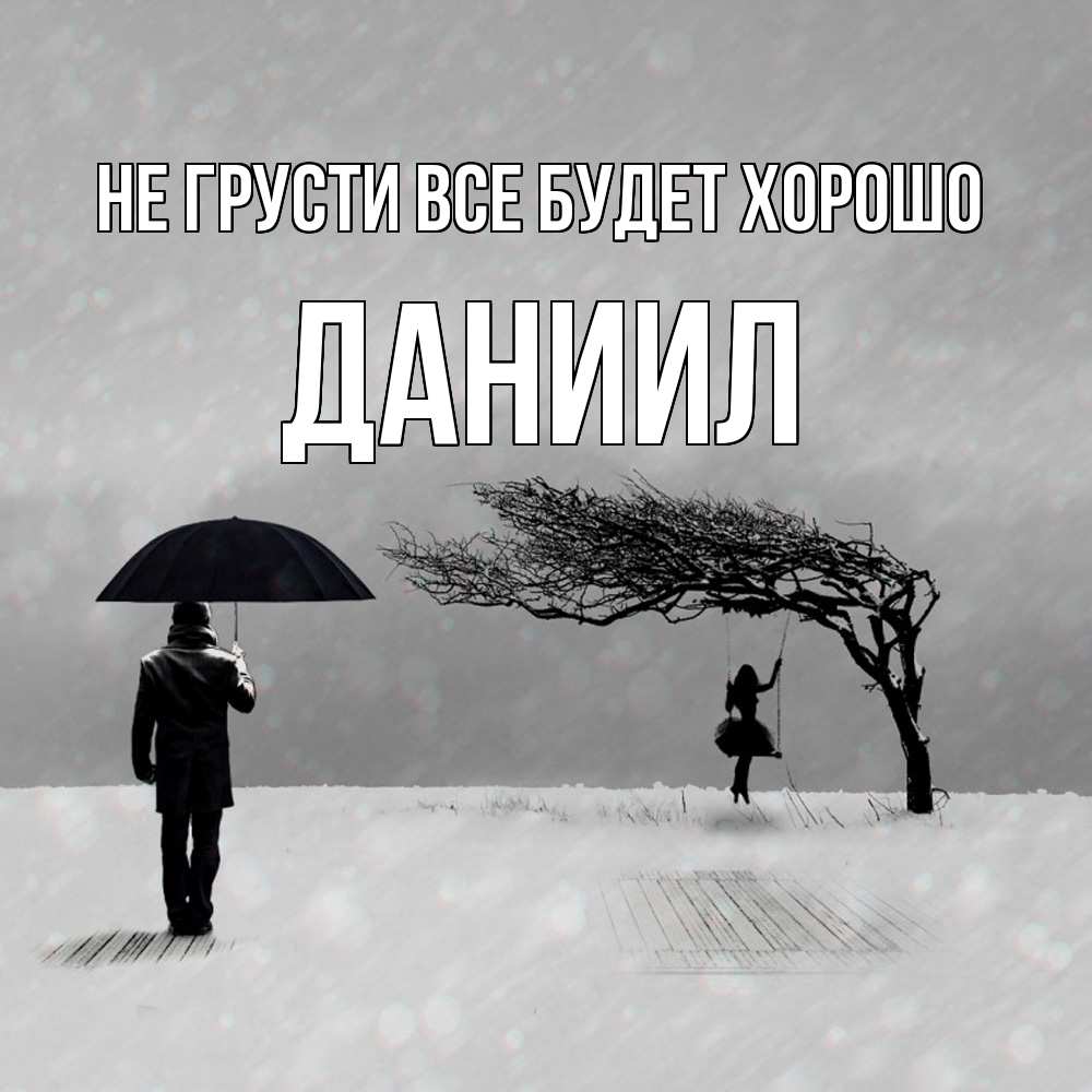 Открытка на каждый день с именем, Даниил Не грусти все будет хорошо девушка на качели и мужчина под зонтом Прикольная открытка с пожеланием онлайн скачать бесплатно 