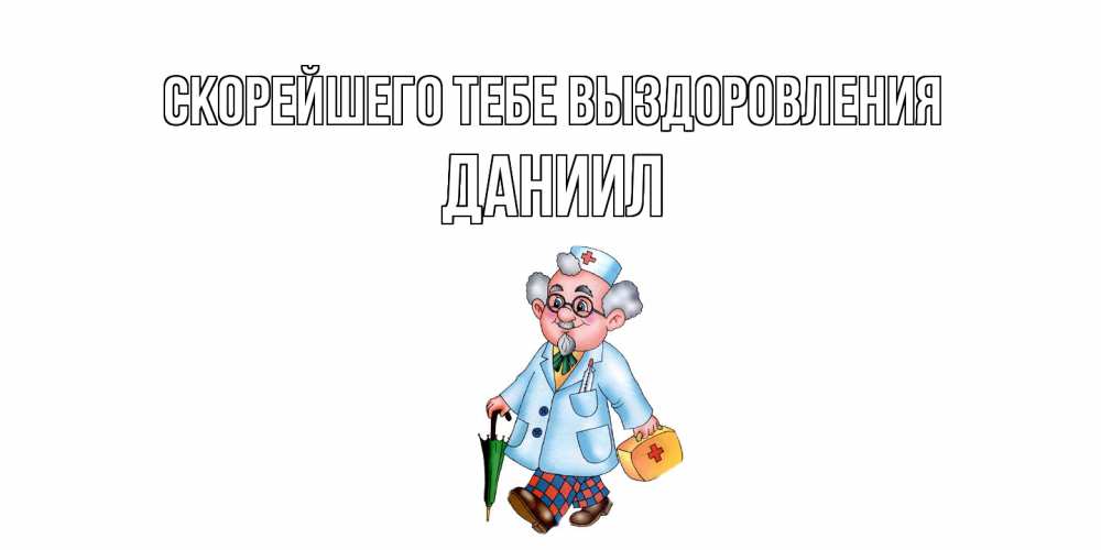 Открытка на каждый день с именем, Даниил Скорейшего тебе выздоровления не болей Прикольная открытка с пожеланием онлайн скачать бесплатно 