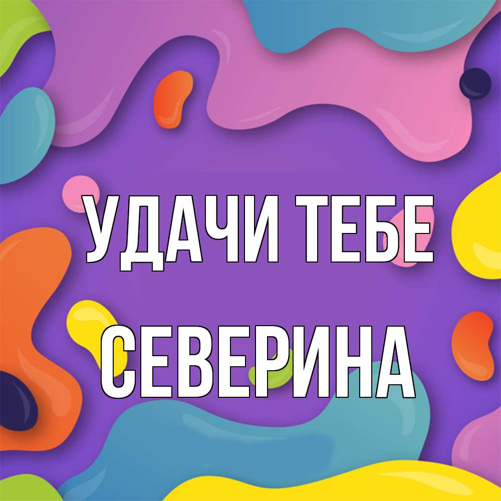 Открытка на каждый день с именем, Северина Удачи тебе абстрактное что то Прикольная открытка с пожеланием онлайн скачать бесплатно 