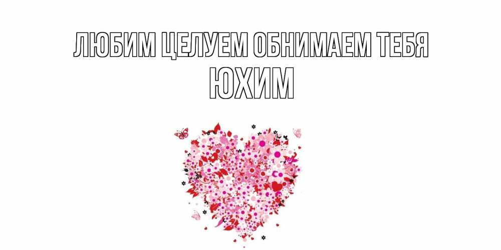 Открытка на каждый день с именем, Юхим Любим целуем обнимаем тебя сердце Прикольная открытка с пожеланием онлайн скачать бесплатно 