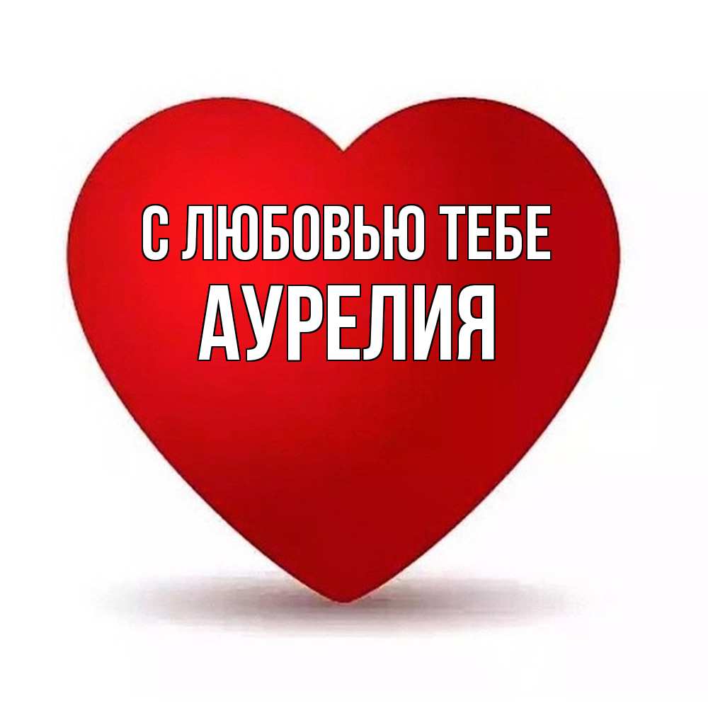 Открытка на каждый день с именем, Аурелия С любовью тебе надпись Прикольная открытка с пожеланием онлайн скачать бесплатно 
