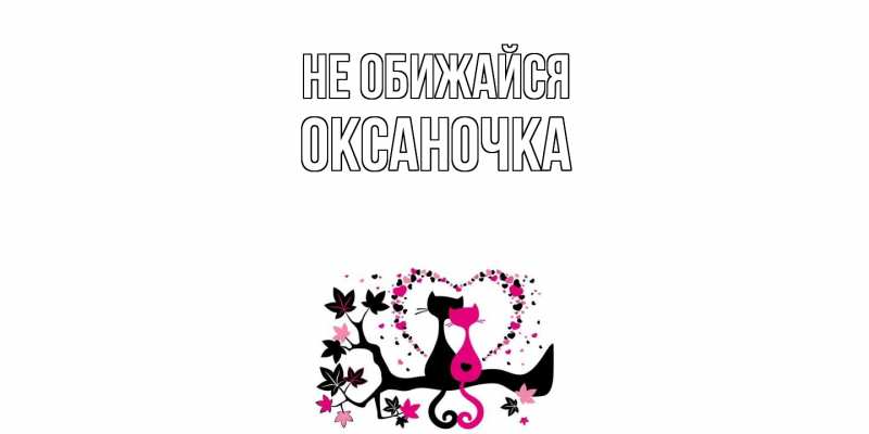 Открытка с именем, Оксаночка, Не обижайся