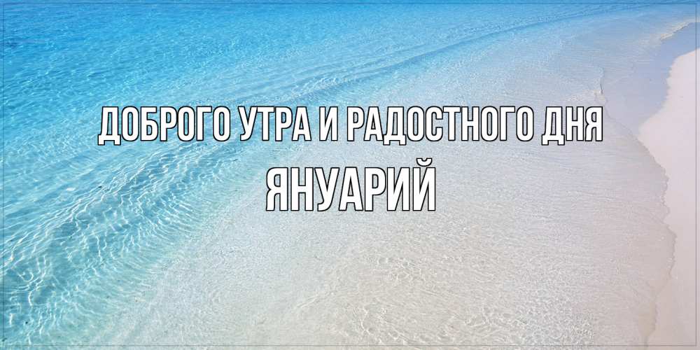 Открытка на каждый день с именем, Януарий Доброго утра и радостного дня море пляж Прикольная открытка с пожеланием онлайн скачать бесплатно 