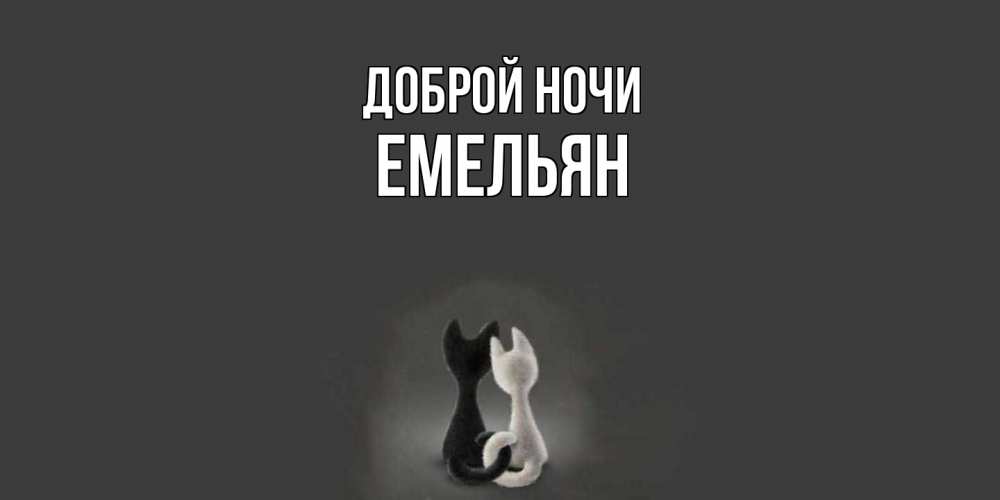 Открытка на каждый день с именем, Емельян Доброй ночи коты Прикольная открытка с пожеланием онлайн скачать бесплатно 
