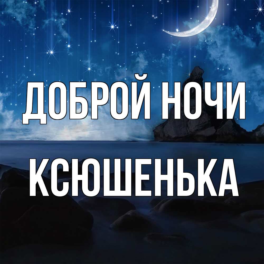 Открытка на каждый день с именем, Ксюшенька Доброй ночи море Прикольная открытка с пожеланием онлайн скачать бесплатно 