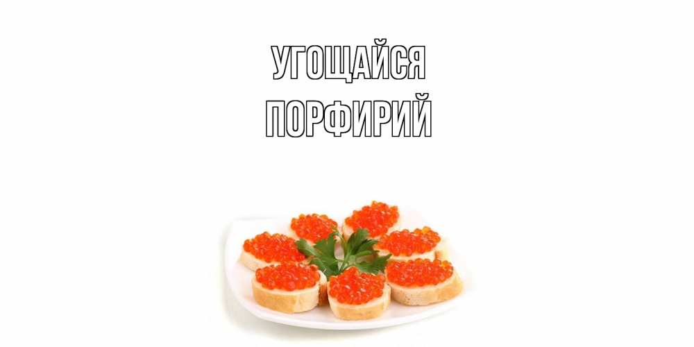 Открытка на каждый день с именем, Порфирий Угощайся бутерброд,красная икра Прикольная открытка с пожеланием онлайн скачать бесплатно 
