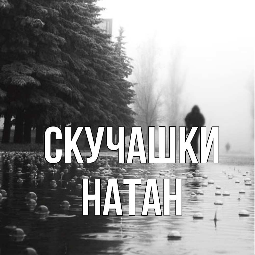 Открытка на каждый день с именем, Натан Скучашки приходи Прикольная открытка с пожеланием онлайн скачать бесплатно 