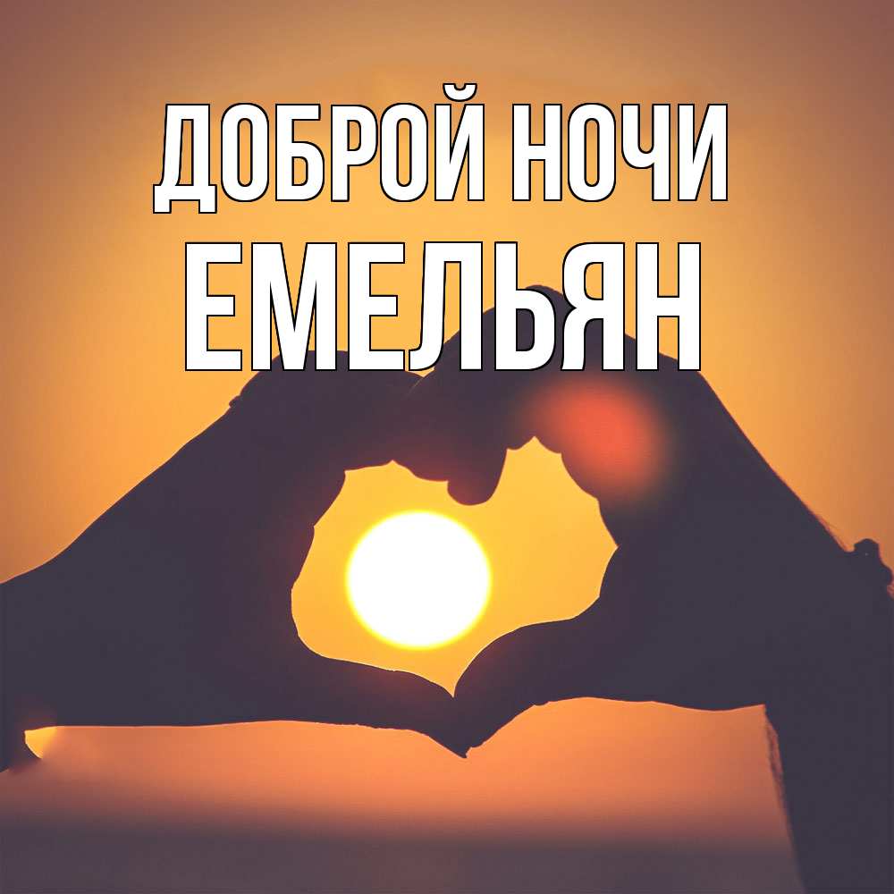 Открытка на каждый день с именем, Емельян Доброй ночи садится солнце Прикольная открытка с пожеланием онлайн скачать бесплатно 