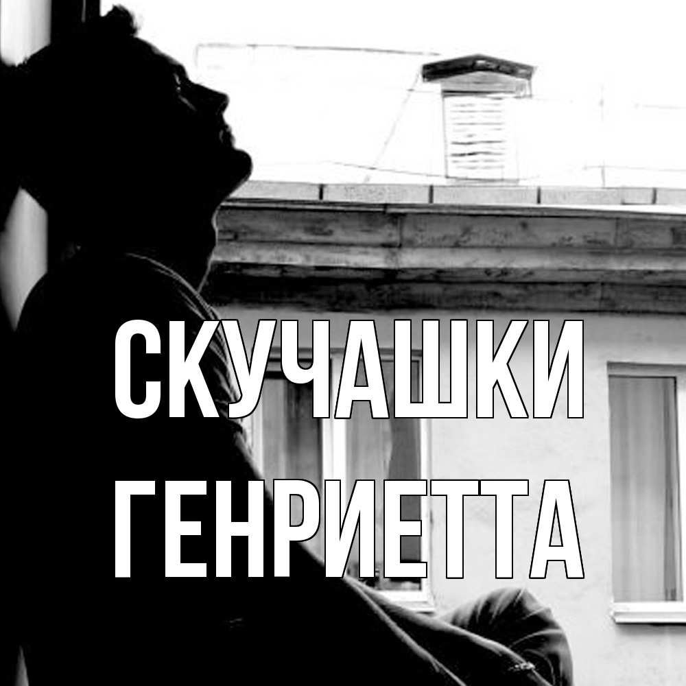 Открытка на каждый день с именем, Генриетта Скучашки скучно ему Прикольная открытка с пожеланием онлайн скачать бесплатно 