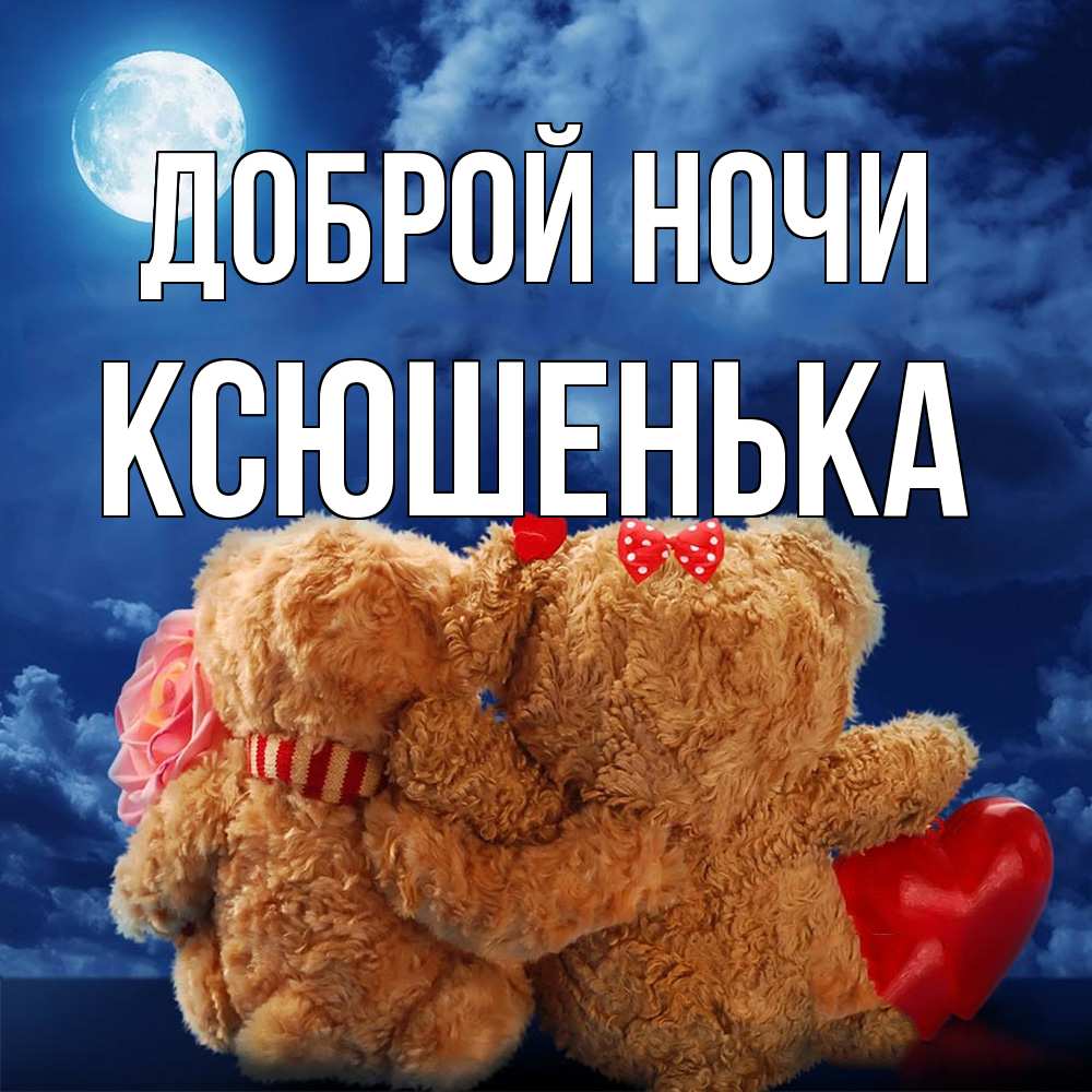 Открытка на каждый день с именем, Ксюшенька Доброй ночи плюшевые Прикольная открытка с пожеланием онлайн скачать бесплатно 