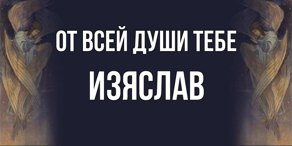 Открытка на каждый день с именем, Изяслав От всей души тебе день ангела Прикольная открытка с пожеланием онлайн скачать бесплатно 