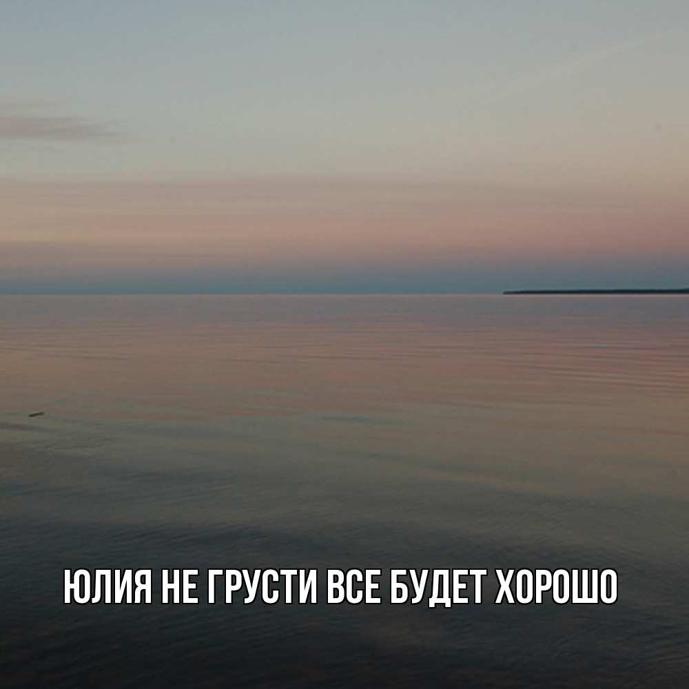 Открытка на каждый день с именем, Юлия Не грусти все будет хорошо водная гладь Прикольная открытка с пожеланием онлайн скачать бесплатно 