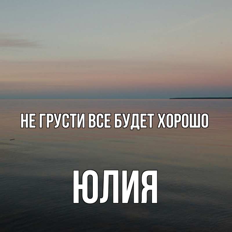 Картинка Не грусти, все будет хорошо, Юлия