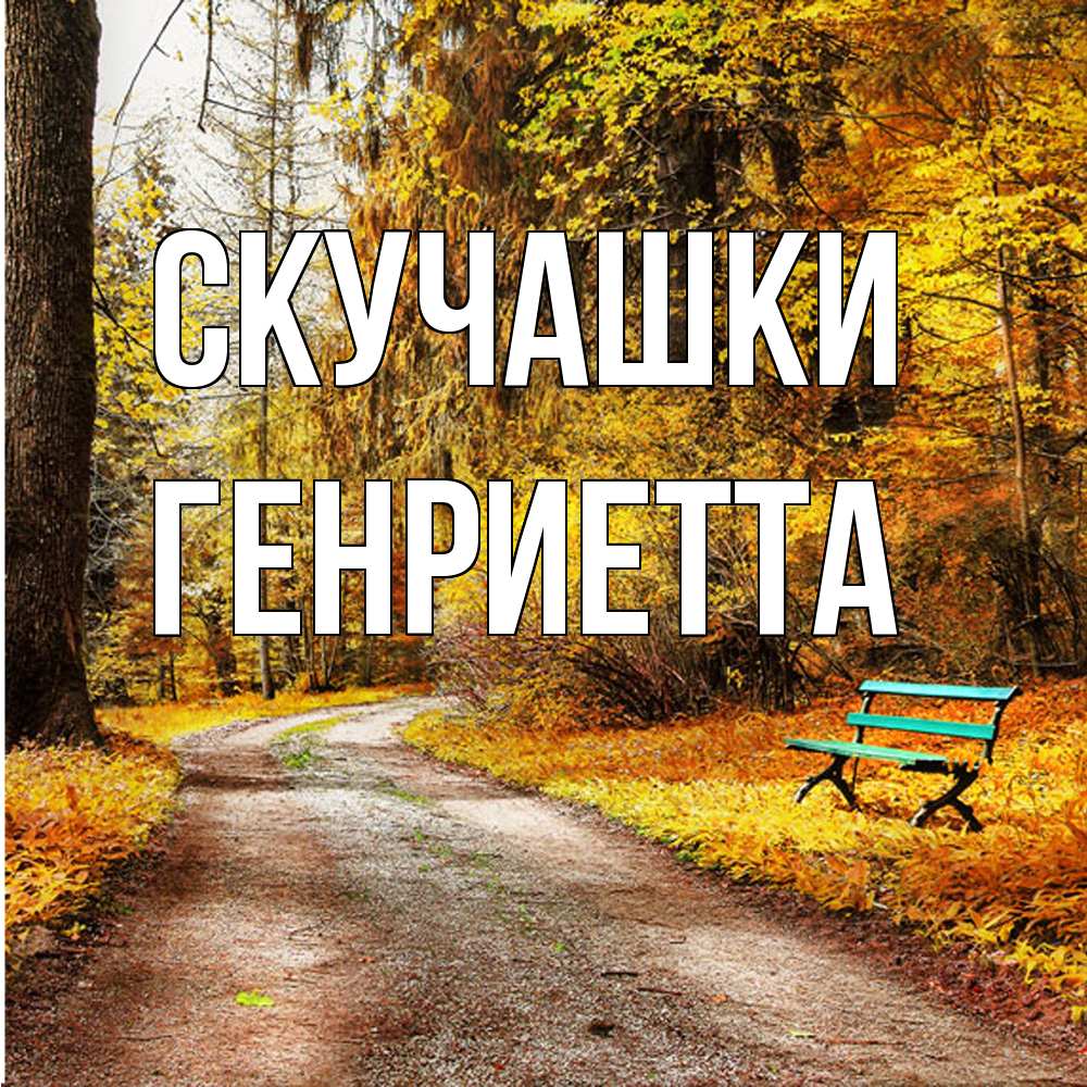 Открытка на каждый день с именем, Генриетта Скучашки зеленая лавочка и осенний лес Прикольная открытка с пожеланием онлайн скачать бесплатно 