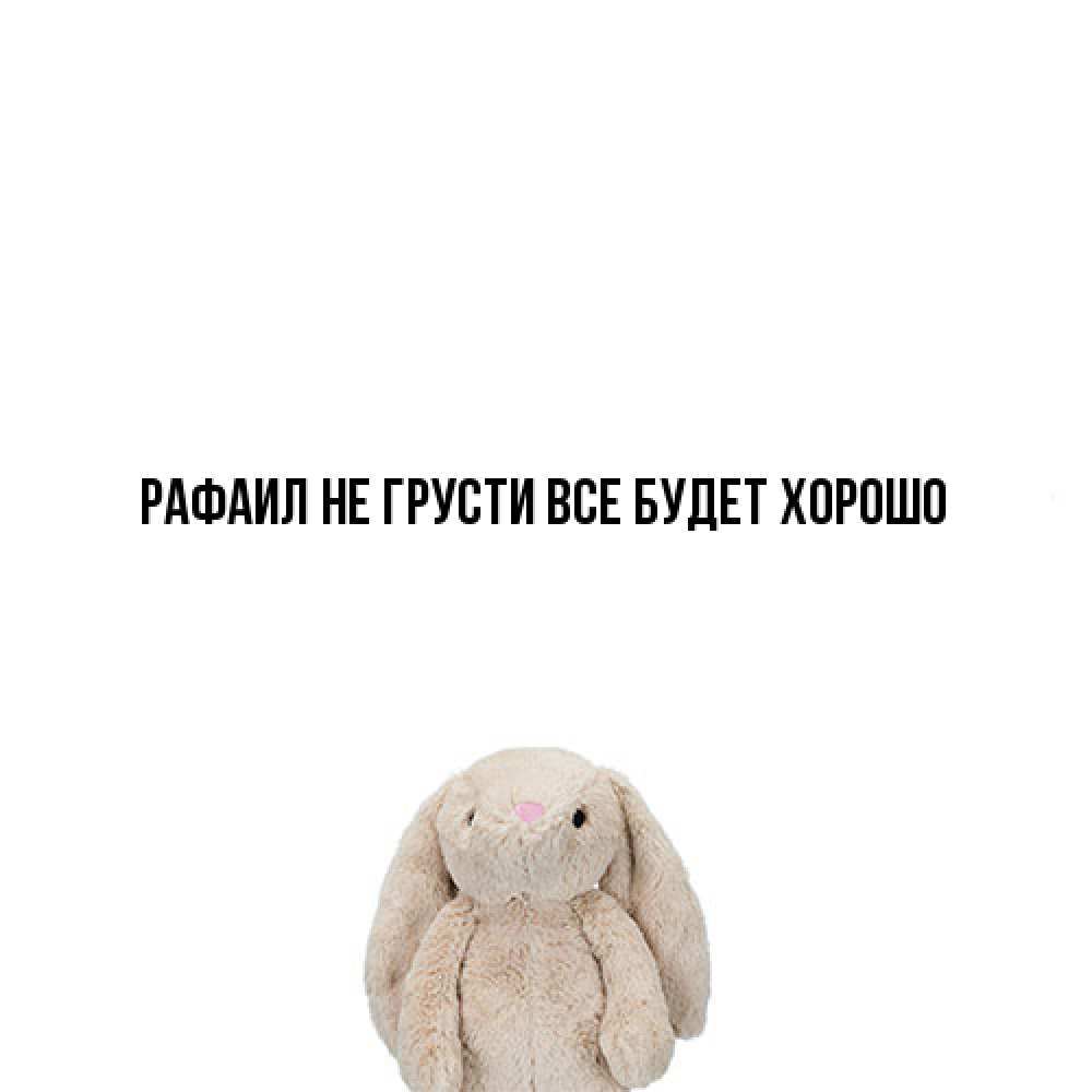 Открытка на каждый день с именем, Рафаил Не грусти все будет хорошо детская игрушка зайчика Прикольная открытка с пожеланием онлайн скачать бесплатно 
