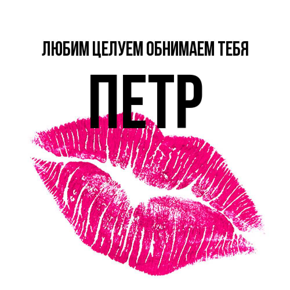 Открытка на каждый день с именем, Петр Любим целуем обнимаем тебя след от помады Прикольная открытка с пожеланием онлайн скачать бесплатно 