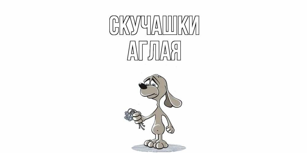 Открытка на каждый день с именем, Аглая Скучашки я по тебе скучаю с песиком Прикольная открытка с пожеланием онлайн скачать бесплатно 