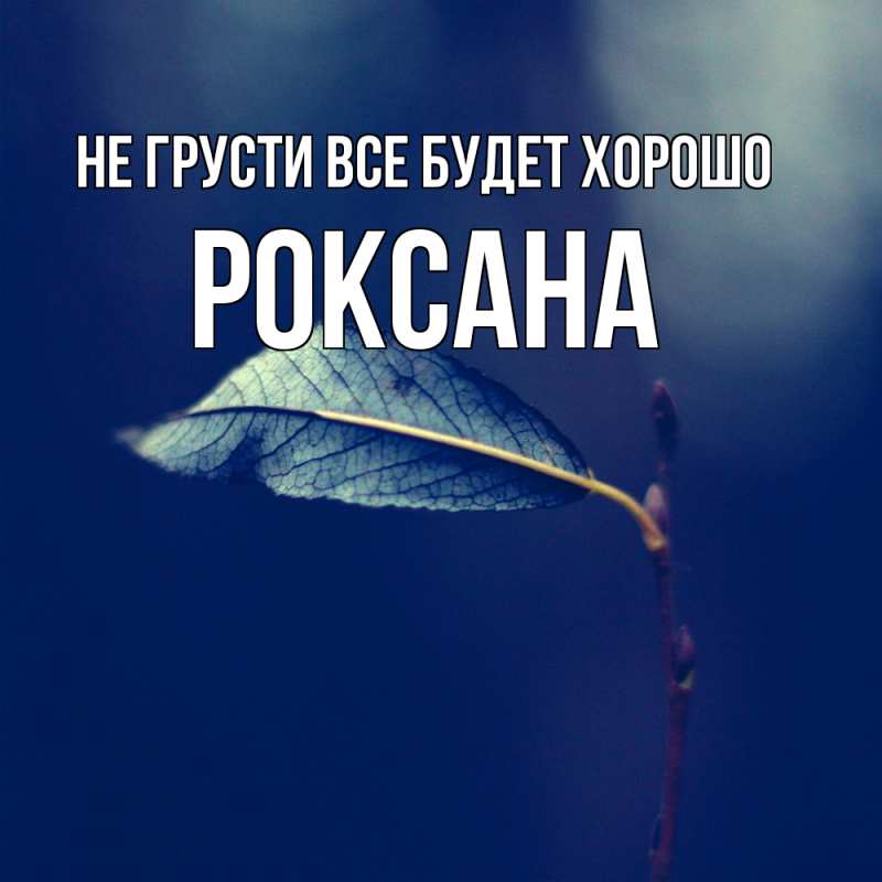 Картинка Не грусти, все будет хорошо, Роксана