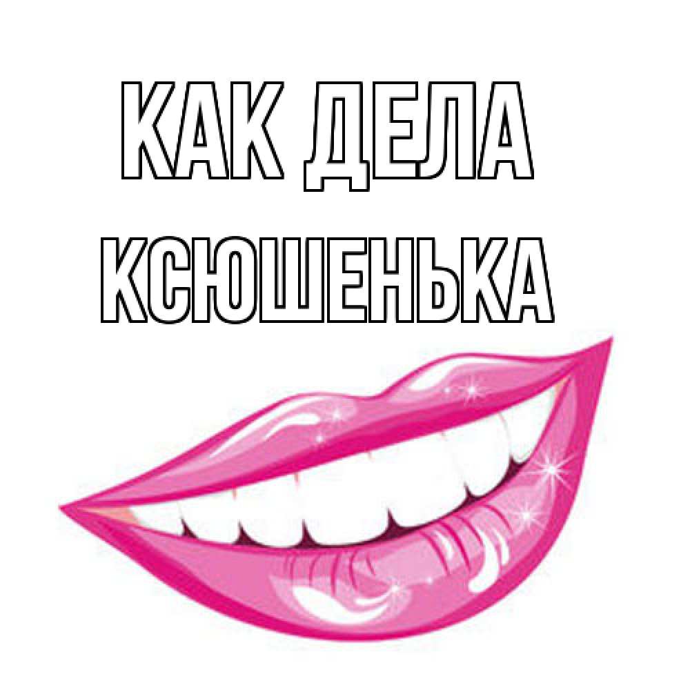 Открытка на каждый день с именем, Ксюшенька Как дела улыбка Прикольная открытка с пожеланием онлайн скачать бесплатно 