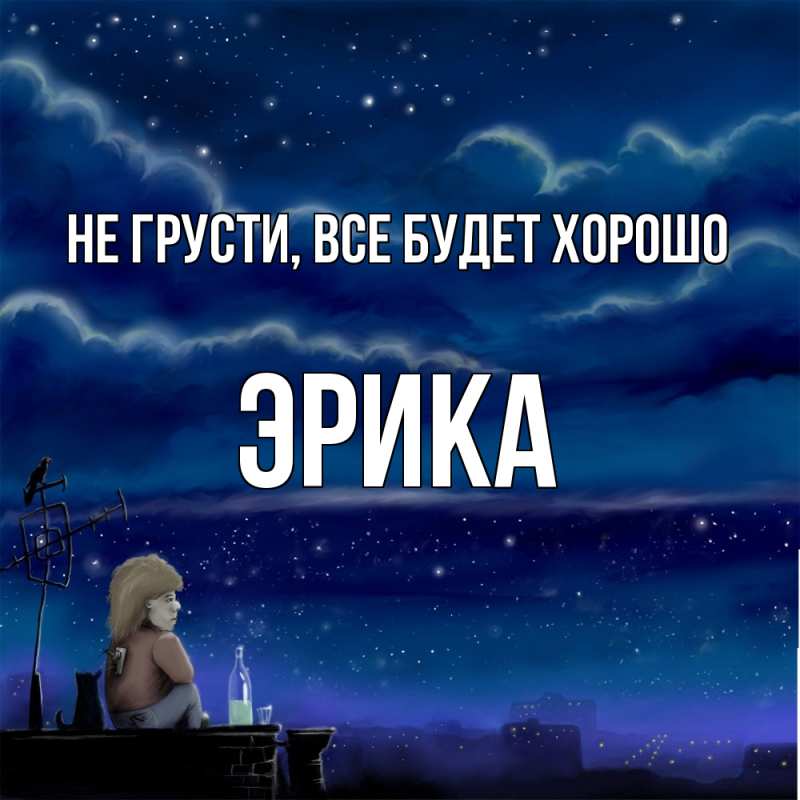 Открытка с именем, Эрика, Не грусти, все будет хорошо
