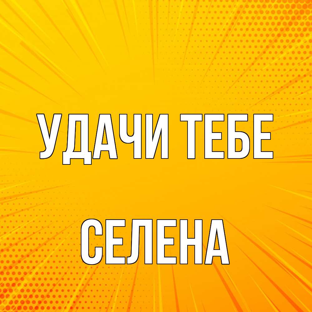 Открытка на каждый день с именем, Селена Удачи тебе фон Прикольная открытка с пожеланием онлайн скачать бесплатно 