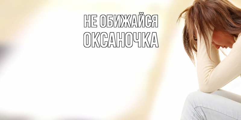 Открытка с именем, Оксаночка, Не обижайся