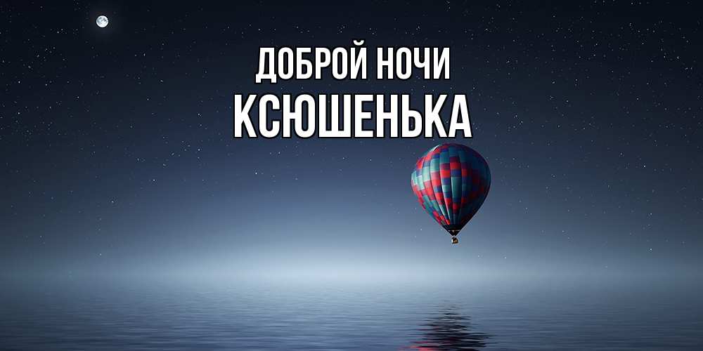 Открытка на каждый день с именем, Ксюшенька Доброй ночи ночная открытка Прикольная открытка с пожеланием онлайн скачать бесплатно 