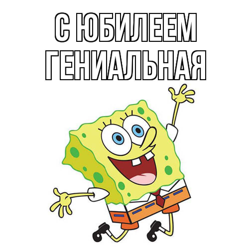 Открытка на каждый день с именем, Гениальная C юбилеем губка боб Прикольная открытка с пожеланием онлайн скачать бесплатно 