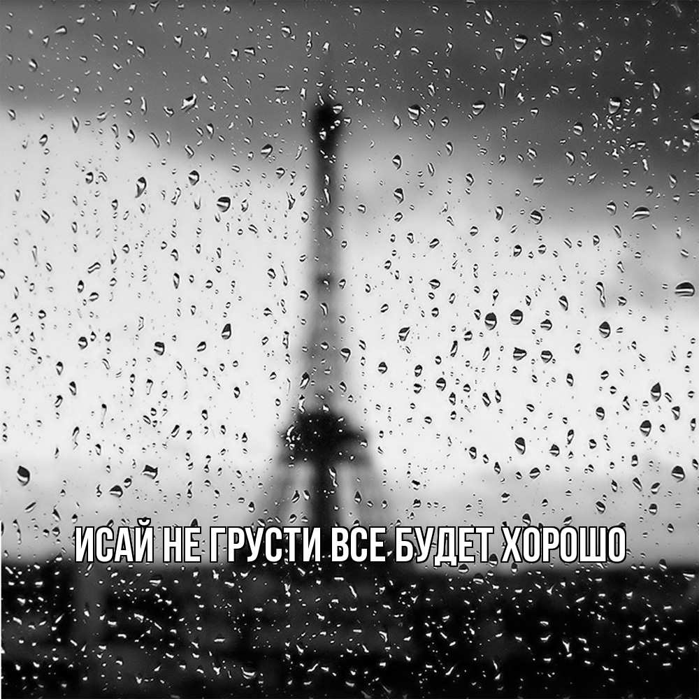 Открытка на каждый день с именем, Исай Не грусти все будет хорошо Париж и Эйфелева башня Прикольная открытка с пожеланием онлайн скачать бесплатно 