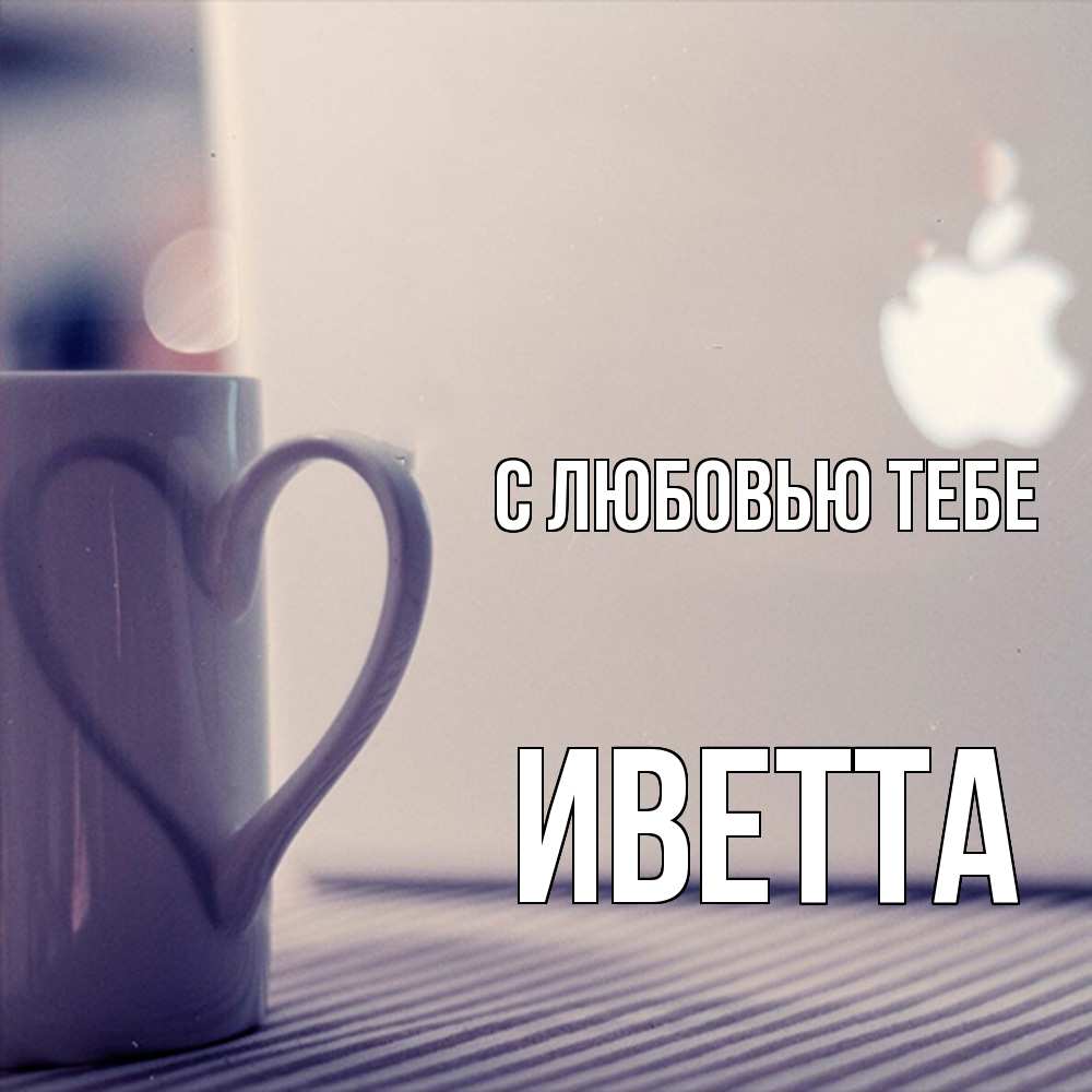 Открытка на каждый день с именем, Иветта С любовью тебе знак яблока Прикольная открытка с пожеланием онлайн скачать бесплатно 