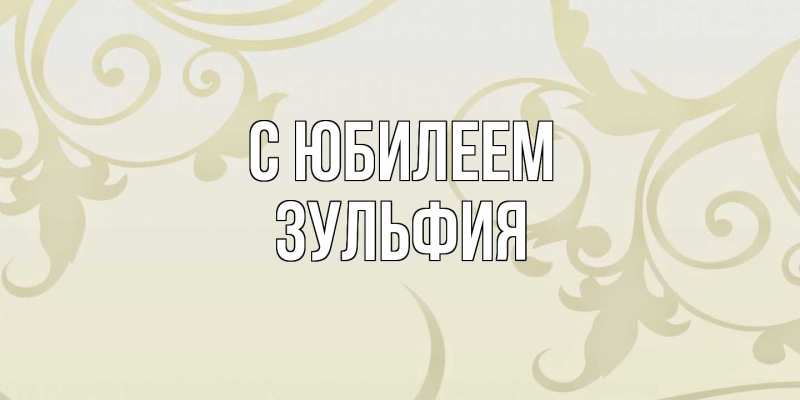 Открытка с именем, Зульфия, C юбилеем