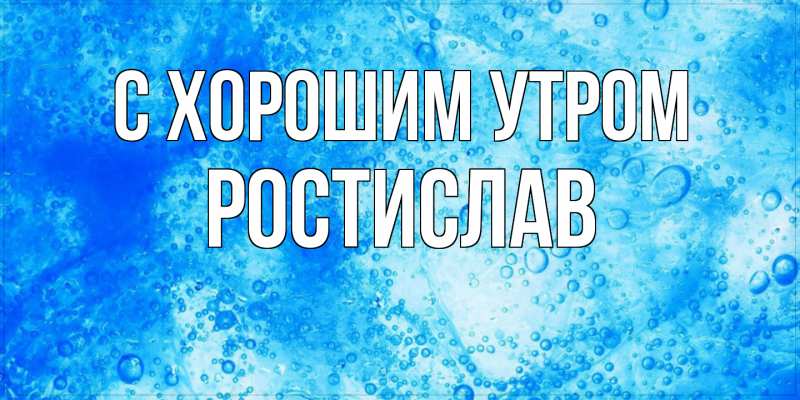 Картинка С хорошим утром, Ростислав
