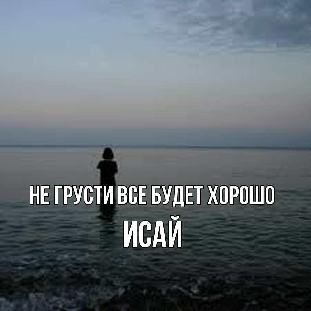 Открытка на каждый день с именем, Исай Не грусти все будет хорошо девушка Прикольная открытка с пожеланием онлайн скачать бесплатно 