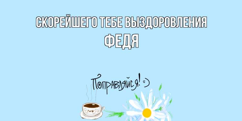 Открытка с именем, Федя, Скорейшего тебе выздоровления