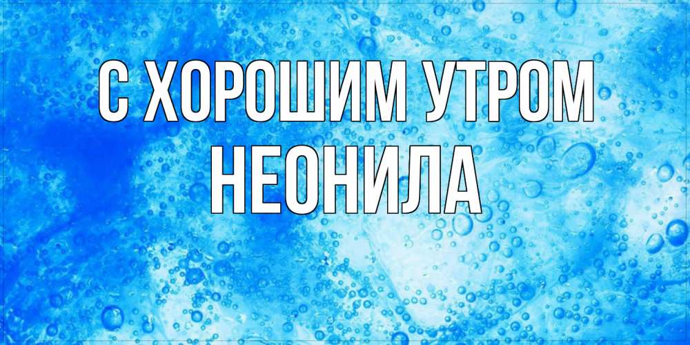 Открытка на каждый день с именем, Неонила С хорошим утром хорошее утро под водой Прикольная открытка с пожеланием онлайн скачать бесплатно 