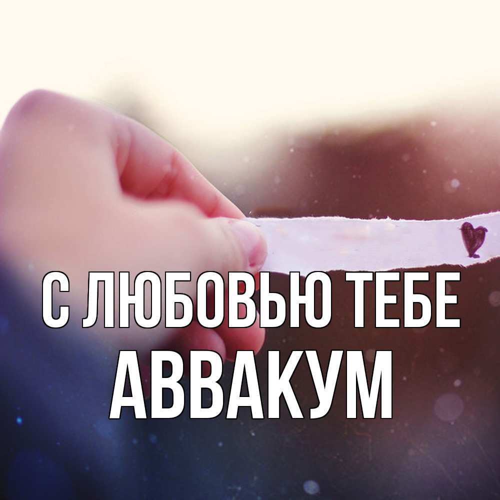 Открытка на каждый день с именем, Аввакум С любовью тебе для тебя Прикольная открытка с пожеланием онлайн скачать бесплатно 