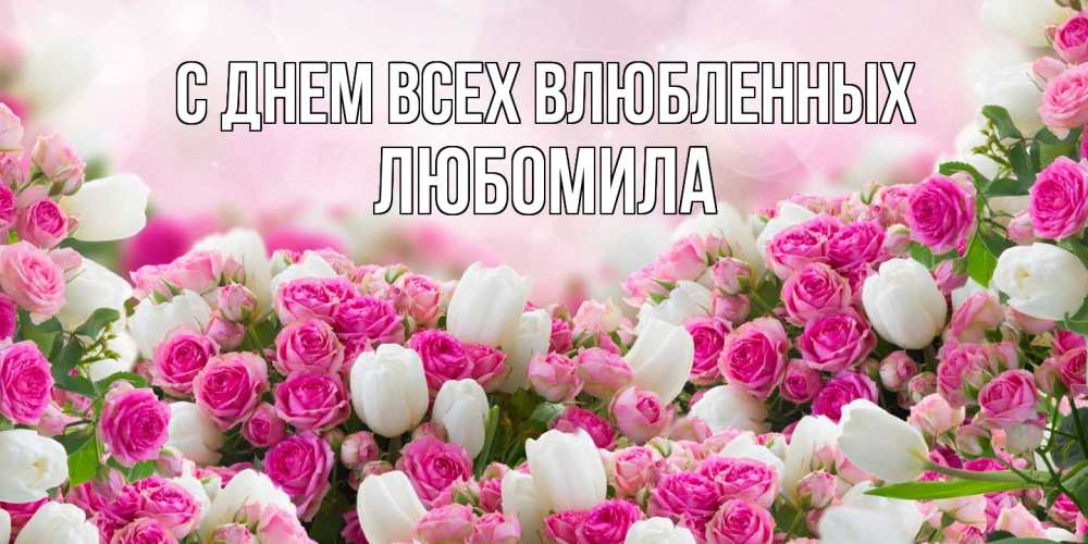 Открытка на каждый день с именем, Любомила С днем всех влюбленных валентинка с именем Прикольная открытка с пожеланием онлайн скачать бесплатно 