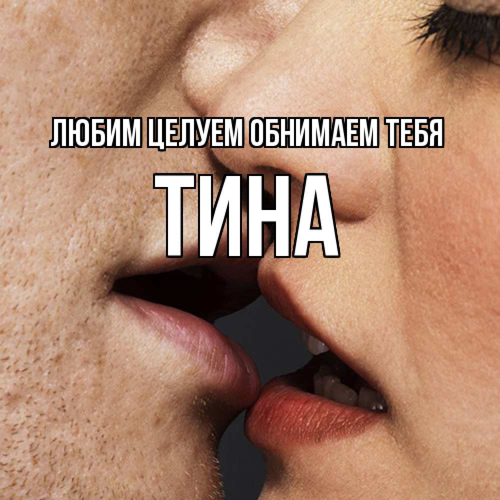 Открытка на каждый день с именем, Тина Любим целуем обнимаем тебя поцелуй с подписью Прикольная открытка с пожеланием онлайн скачать бесплатно 