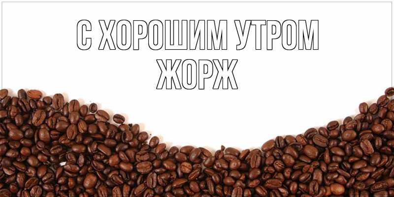 Открытка с именем, Жорж, С хорошим утром