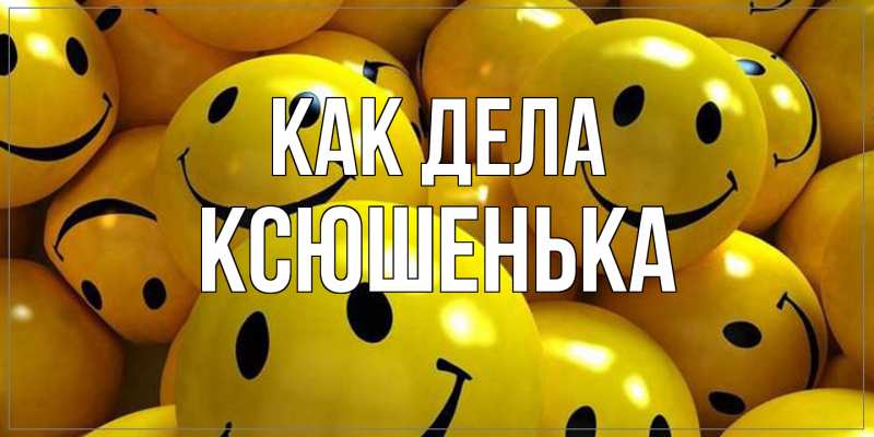 Картинка Как дела, Ксюшенька