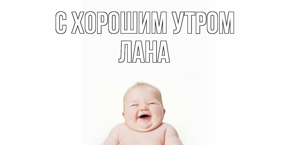 Открытка на каждый день с именем, Лана С хорошим утром малыш с улыбкой Прикольная открытка с пожеланием онлайн скачать бесплатно 