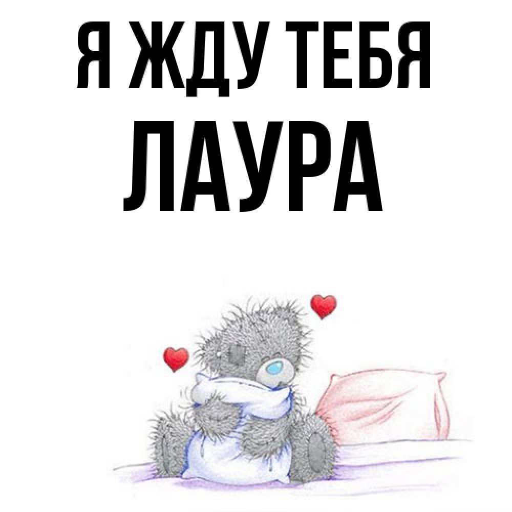 Открытка на каждый день с именем, Лаура Я жду тебя мишка на кровати Прикольная открытка с пожеланием онлайн скачать бесплатно 
