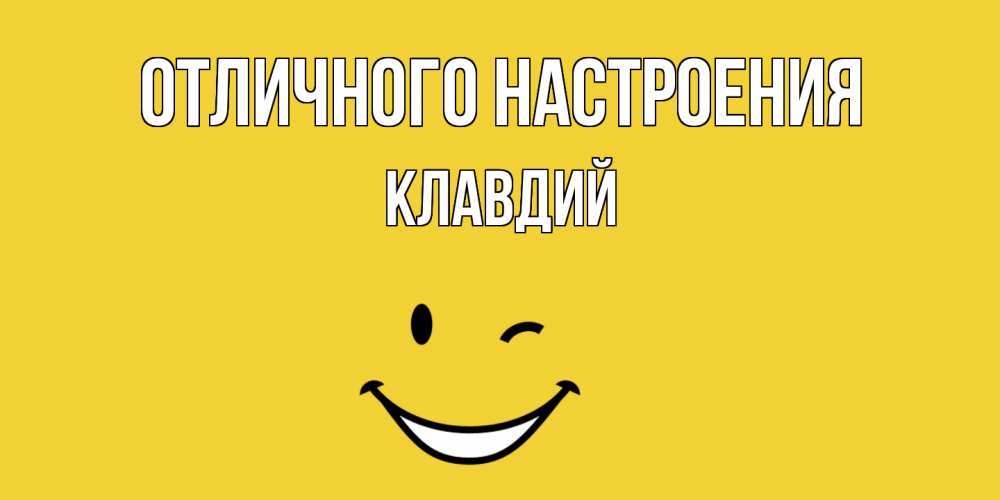 Открытка на каждый день с именем, Клавдий Отличного настроения смайл Прикольная открытка с пожеланием онлайн скачать бесплатно 