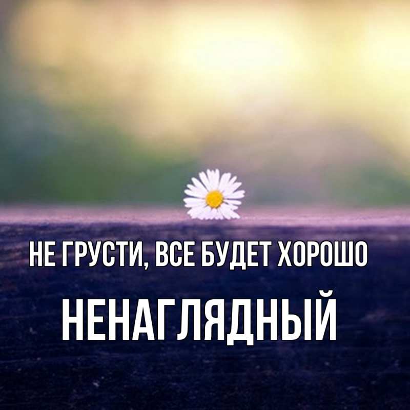 Картинка Не грусти, все будет хорошо, Ненаглядный