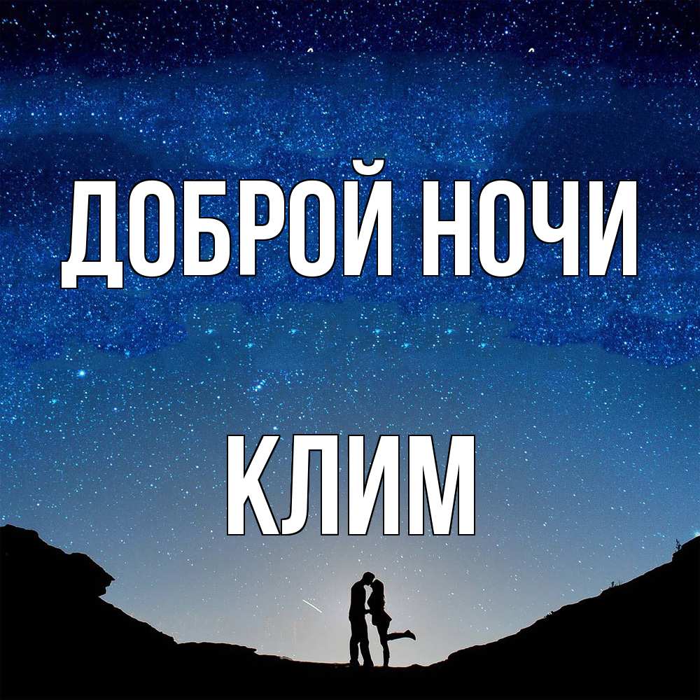 Открытка на каждый день с именем, Клим Доброй ночи звездное небо и люди Прикольная открытка с пожеланием онлайн скачать бесплатно 