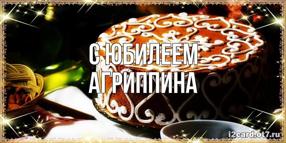 Открытка на каждый день с именем, Агриппина C юбилеем открытка с тортом на день рождения Прикольная открытка с пожеланием онлайн скачать бесплатно 